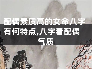 配偶素质高的女命八字有何特点,八字看配偶气质