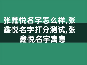 张鑫悦名字怎么样,张鑫悦名字打分测试,张鑫悦名字寓意