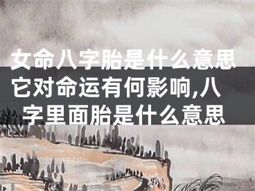 女命八字胎是什么意思它对命运有何影响,八字里面胎是什么意思