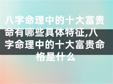 八字命理中的十大富贵命有哪些具体特征,八字命理中的十大富贵命格是什么