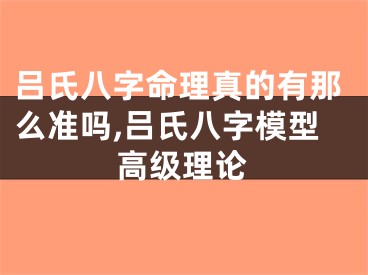 吕氏八字命理真的有那么准吗,吕氏八字模型高级理论