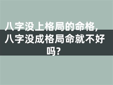 八字没上格局的命格,八字没成格局命就不好吗?
