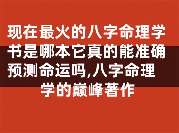 现在最火的八字命理学书是哪本它真的能准确预测命运吗,八字命理学的巅峰著作