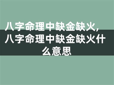 八字命理中缺金缺火,八字命理中缺金缺火什么意思