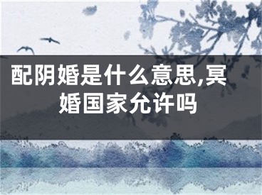 配阴婚是什么意思,冥婚国家允许吗