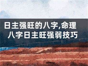 日主强旺的八字,命理八字日主旺强弱技巧