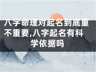 八字命理对起名到底重不重要,八字起名有科学依据吗