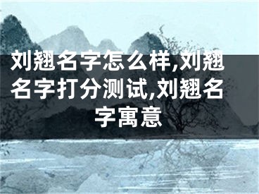 刘翘名字怎么样,刘翘名字打分测试,刘翘名字寓意