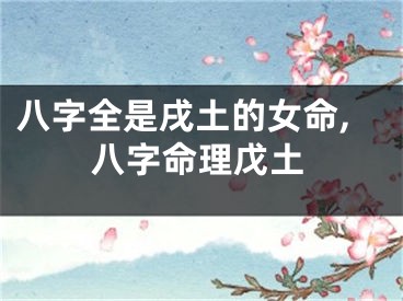 八字全是戌土的女命,八字命理戊土