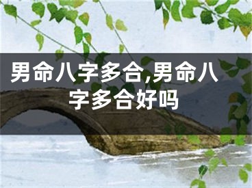 男命八字多合,男命八字多合好吗