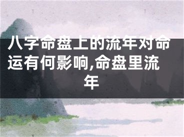 八字命盘上的流年对命运有何影响,命盘里流年