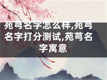 苑芎名字怎么样,苑芎名字打分测试,苑芎名字寓意