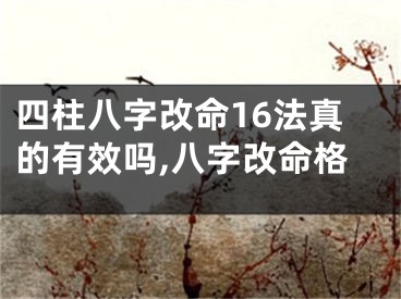 四柱八字改命16法真的有效吗,八字改命格