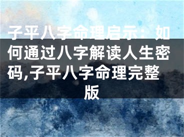 子平八字命理启示：如何通过八字解读人生密码,子平八字命理完整版