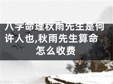 八字命理秋雨先生是何许人也,秋雨先生算命怎么收费
