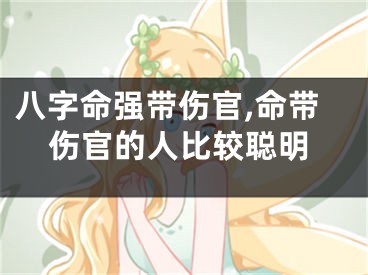 八字命强带伤官,命带伤官的人比较聪明