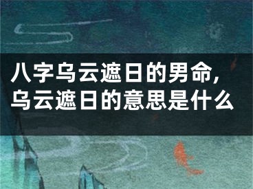 八字乌云遮日的男命,乌云遮日的意思是什么