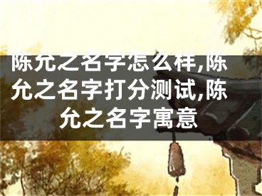 陈允之名字怎么样,陈允之名字打分测试,陈允之名字寓意
