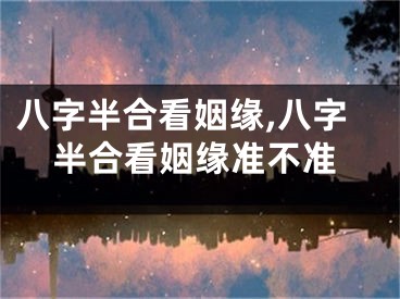 八字半合看姻缘,八字半合看姻缘准不准