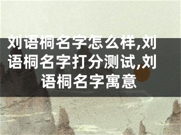刘语桐名字怎么样,刘语桐名字打分测试,刘语桐名字寓意