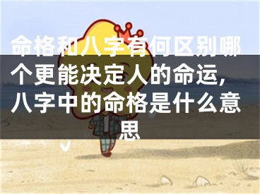 命格和八字有何区别哪个更能决定人的命运,八字中的命格是什么意思