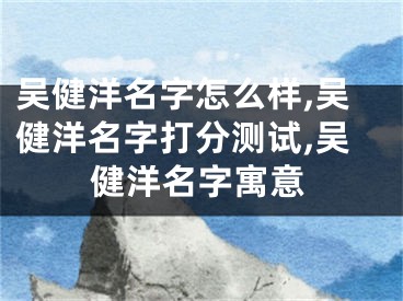 吴健洋名字怎么样,吴健洋名字打分测试,吴健洋名字寓意