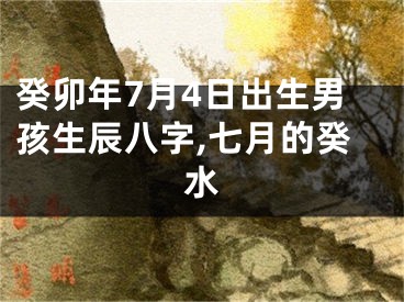 癸卯年7月4日出生男孩生辰八字,七月的癸水