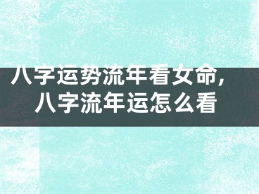 八字运势流年看女命,八字流年运怎么看