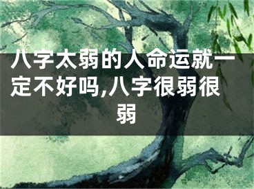 八字太弱的人命运就一定不好吗,八字很弱很弱