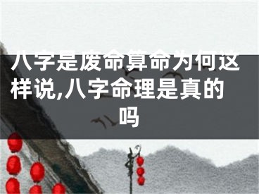 八字是废命算命为何这样说,八字命理是真的吗