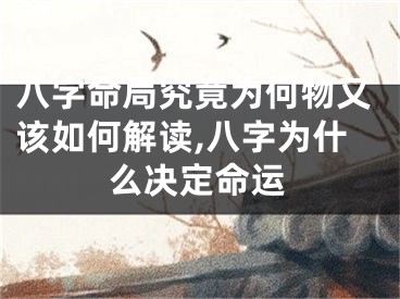 八字命局究竟为何物又该如何解读,八字为什么决定命运