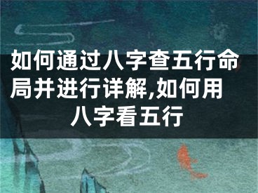 如何通过八字查五行命局并进行详解,如何用八字看五行