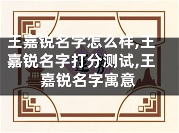 王嘉锐名字怎么样,王嘉锐名字打分测试,王嘉锐名字寓意