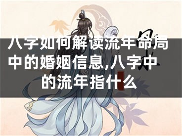 八字如何解读流年命局中的婚姻信息,八字中的流年指什么
