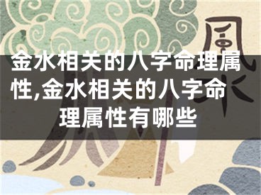 金水相关的八字命理属性,金水相关的八字命理属性有哪些