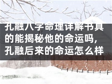 孔融八字命理详解书真的能揭秘他的命运吗,孔融后来的命运怎么样