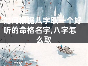 如何根据八字取一个好听的命格名字,八字怎么取