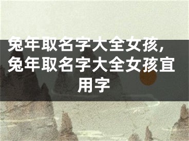 兔年取名字大全女孩,兔年取名字大全女孩宜用字
