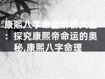 康熙八字命盘解析大全：探究康熙帝命运的奥秘,康熙八字命理