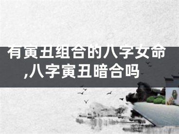 有寅丑组合的八字女命,八字寅丑暗合吗