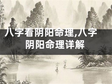 八字看阴阳命理,八字阴阳命理详解