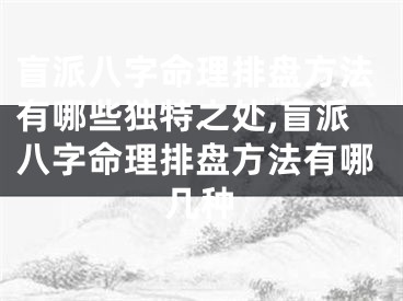 盲派八字命理排盘方法有哪些独特之处,盲派八字命理排盘方法有哪几种