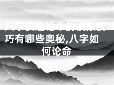八字快速论命的读象技巧有哪些奥秘,八字如何论命