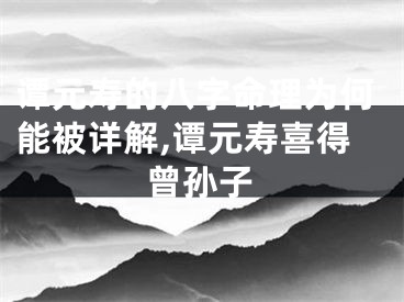 谭元寿的八字命理为何能被详解,谭元寿喜得曾孙子