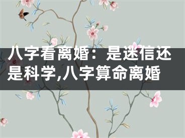 八字看离婚：是迷信还是科学,八字算命离婚