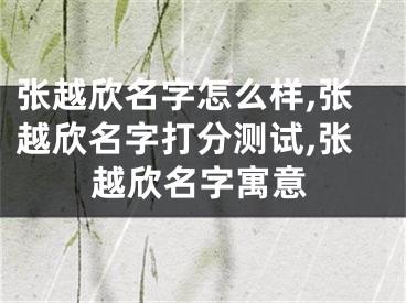 张越欣名字怎么样,张越欣名字打分测试,张越欣名字寓意