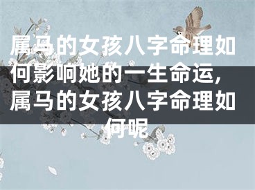 属马的女孩八字命理如何影响她的一生命运,属马的女孩八字命理如何呢