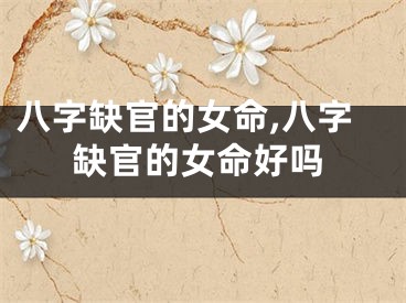 八字缺官的女命,八字缺官的女命好吗