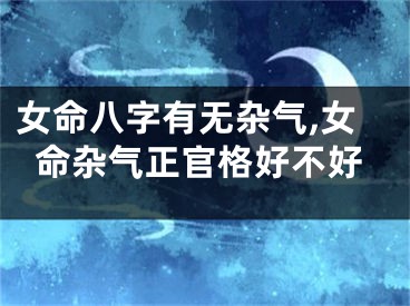 女命八字有无杂气,女命杂气正官格好不好