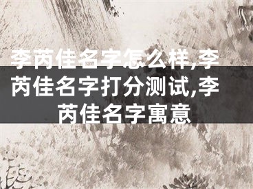 李芮佳名字怎么样,李芮佳名字打分测试,李芮佳名字寓意